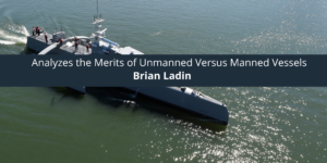 Brian Ladin Analyzes the Merits of Unmanned Versus Manned Vessels