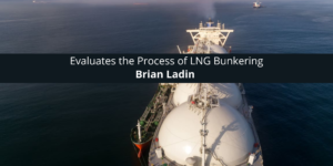 Brian Ladin Evaluates the Process of LNG Bunkering